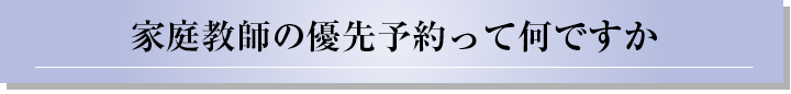 家庭教師の優先予約って何ですか？