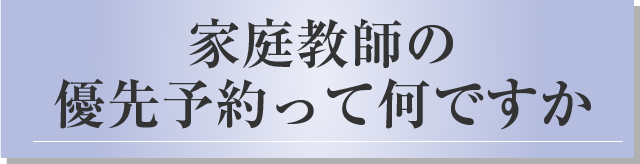 家庭教師の優先予約って何ですか？