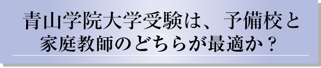 青山学院大学受験は、予備校と家庭教師のどちらが最適か？
