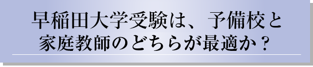 早稲田大学受験は、予備校と家庭教師のどちらが最適か？