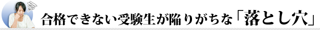 合格できない受験生が陥りがちな「落とし穴」