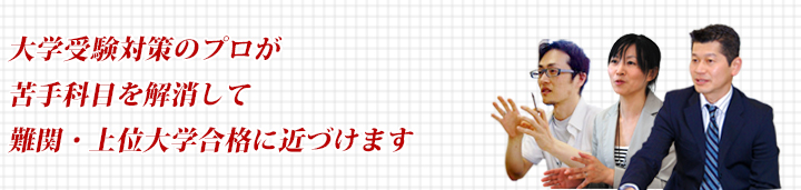 大学受験対策のプロが苦手科目を解消して、難関・上位大学合格に近づけます。