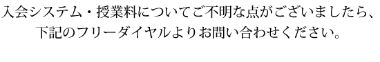 入会システム・授業料についてご不明な点がございましたら、下記のフリーダイヤルよりお問い合わせください。