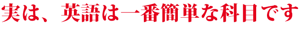 「実は、英語は一番簡単な科目です」