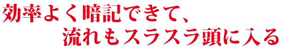 効率よく暗記出来て、流れもスラスラ頭に入る