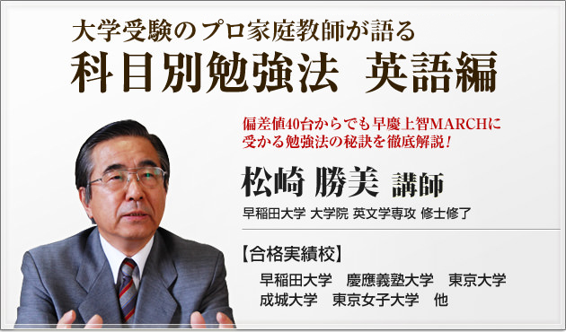 私大受験のプロが語る偏差値40からの合格戦略、英語勉強法　松崎勝美　合格実績校：早稲田大学、慶應義塾大学、東京大学、成城大学、東京女子大学