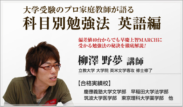 私大受験のプロが語る偏差値40からの合格戦略、英語勉強法　柳澤野夢　合格実績校：慶應義塾大学文学部、早稲田大学法学部、筑波大学医学部、東京医理科大学薬学部