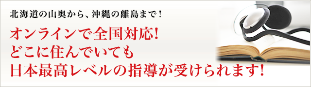 北海道の山奥から、沖縄の離島まで！オンラインで全国対応!どこに住んでいても日本最高レベルの指導が受けられます!